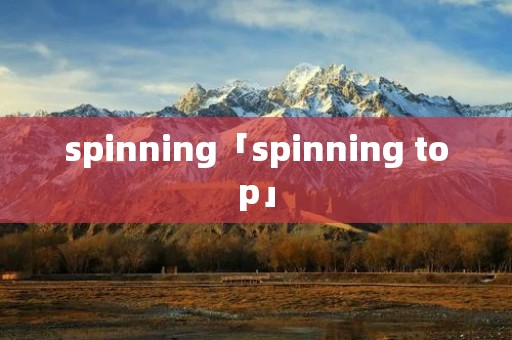 spinning「spinning top」