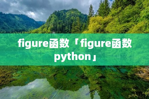 figure函数「figure函数python」 figure函数「figure函数python」