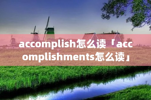accomplish怎么读「accomplishments怎么读」