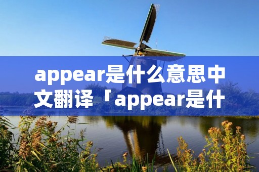 appear是什么意思中文翻译「appear是什么意思中文翻译成」