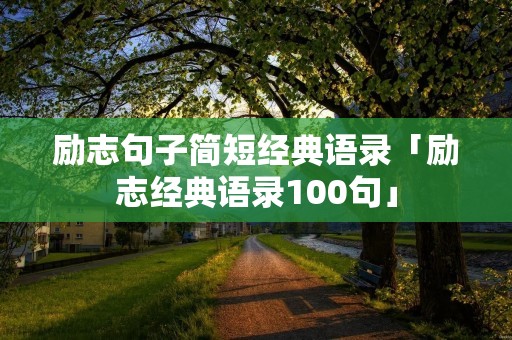 励志句子简短经典语录「励志经典语录100句」