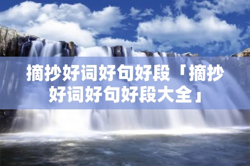 摘抄好词好句好段「摘抄好词好句好段大全」