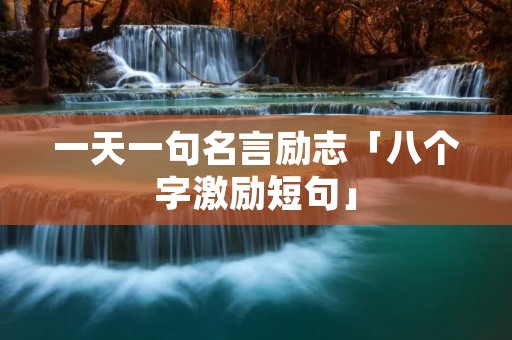 一天一句名言励志「八个字激励短句」