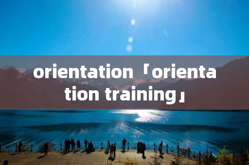 orientation「orientation training」 orientation「orientation training」