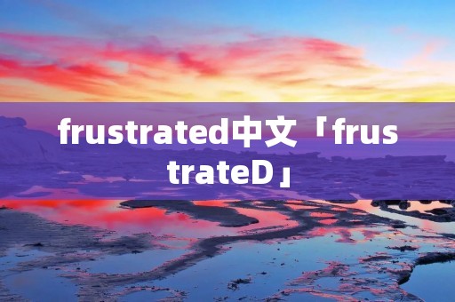 frustrated中文「frustrateD」 frustrated中文「frustrateD」