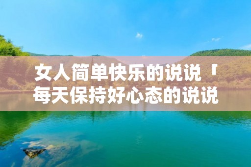 女人简单快乐的说说「每天保持好心态的说说」