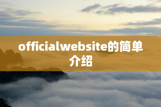 officialwebsite的简单介绍 officialwebsite的简单介绍