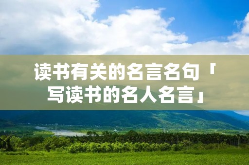 读书有关的名言名句「写读书的名人名言」