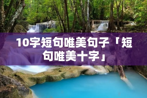 10字短句唯美句子「短句唯美十字」