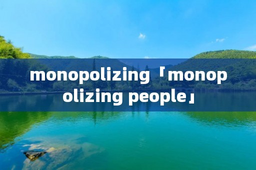 monopolizing「monopolizing people」
