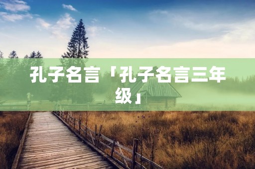 孔子名言「孔子名言三年级」