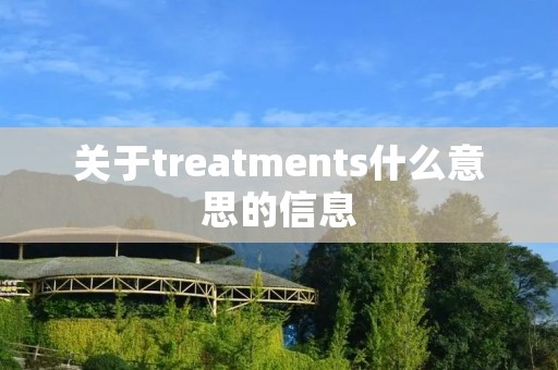 关于treatments什么意思的信息 关于treatments什么意思的信息