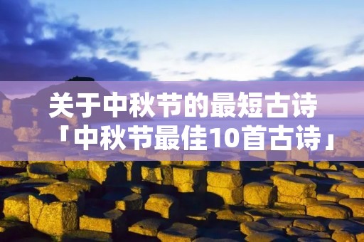 关于中秋节的最短古诗「中秋节最佳10首古诗」