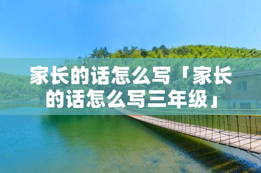 家长的话怎么写「家长的话怎么写三年级」