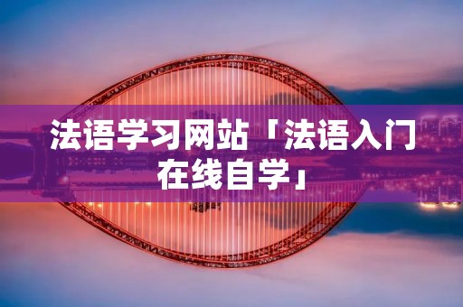 法语学习网站「法语入门在线自学」 法语学习网站「法语入门在线自学」