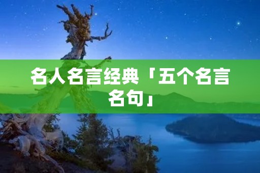 名人名言经典「五个名言名句」