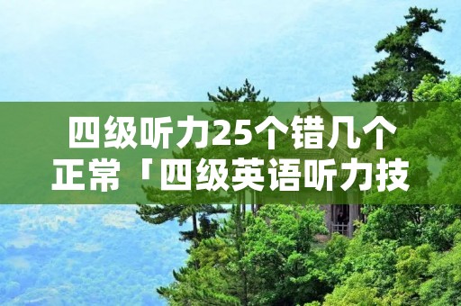 四级听力25个错几个正常「四级英语听力技巧」