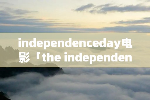 independenceday电影「the independent day」
