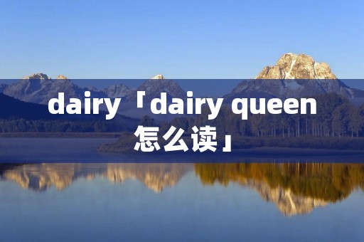 dairy「dairy queen怎么读」 dairy「dairy queen怎么读」