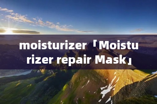 moisturizer「Moisturizer repair Mask」 moisturizer「Moisturizer repair Mask」