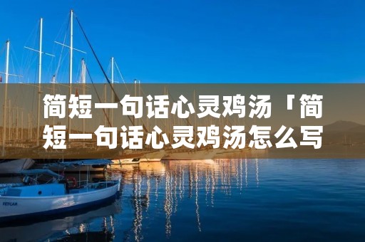 简短一句话心灵鸡汤「简短一句话心灵鸡汤怎么写」