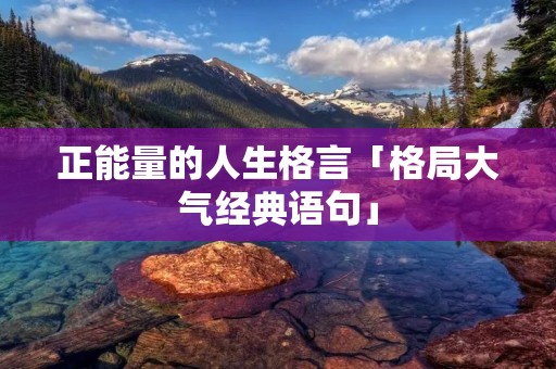 正能量的人生格言「格局大气经典语句」