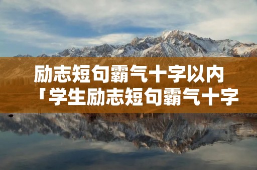 励志短句霸气十字以内「学生励志短句霸气十字以内」