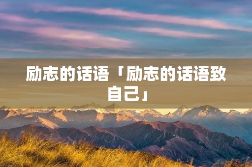 励志的话语「励志的话语致自己」