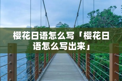 樱花日语怎么写「樱花日语怎么写出来」