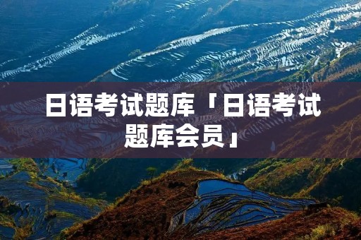 日语考试题库「日语考试题库会员」