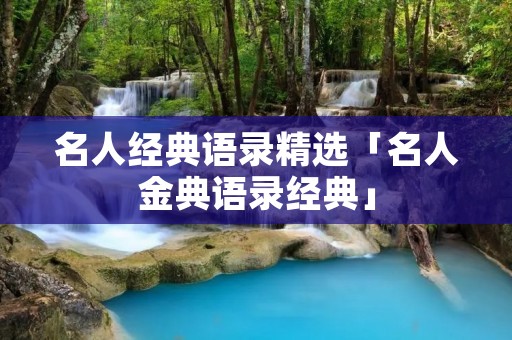 名人经典语录精选「名人金典语录经典」