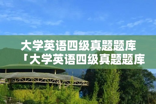 大学英语四级真题题库「大学英语四级真题题库在哪买」
