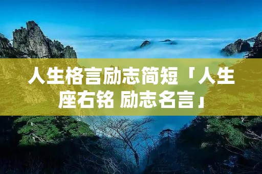 人生格言励志简短「人生座右铭 励志名言」