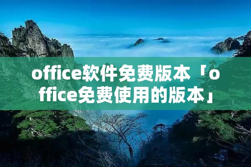 office软件免费版本「office免费使用的版本」