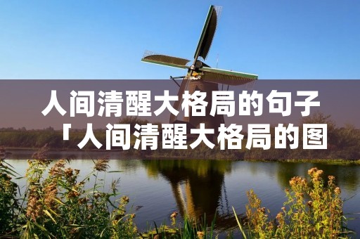 人间清醒大格局的句子「人间清醒大格局的图片」 人间清醒大格局的句子「人间清醒大格局的图片」