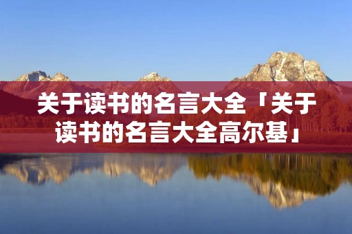 关于读书的名言大全「关于读书的名言大全高尔基」
