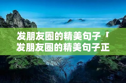 发朋友圈的精美句子「发朋友圈的精美句子正能量」