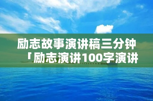 励志故事演讲稿三分钟「励志演讲100字演讲稿」