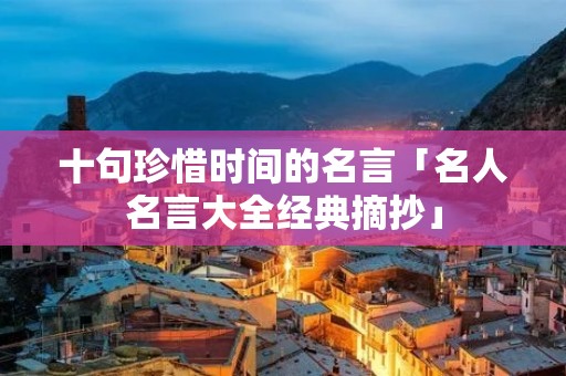 十句珍惜时间的名言「名人名言大全经典摘抄」