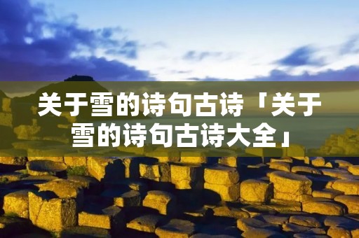 关于雪的诗句古诗「关于雪的诗句古诗大全」 关于雪的诗句古诗「关于雪的诗句古诗大全」