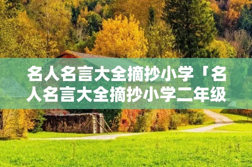 名人名言大全摘抄小学「名人名言大全摘抄小学二年级下册」