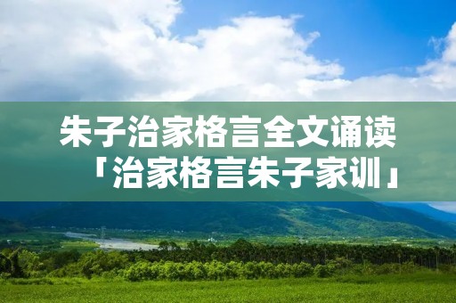 朱子治家格言全文诵读「治家格言朱子家训」
