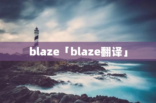 blaze「blaze翻译」 blaze「blaze翻译」