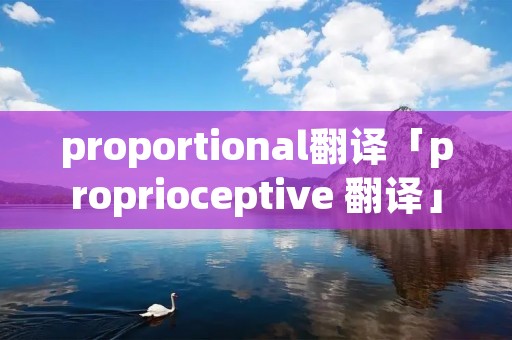 proportional翻译「proprioceptive 翻译」 proportional翻译「proprioceptive 翻译」