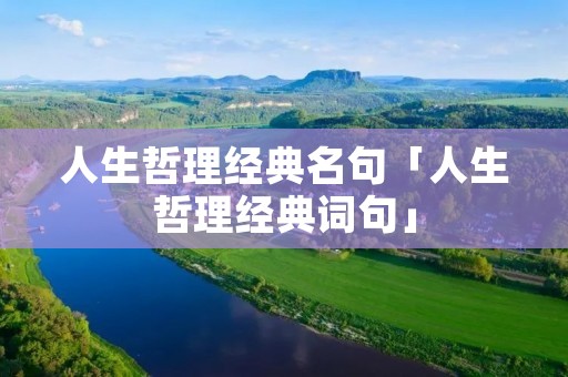 人生哲理经典名句「人生哲理经典词句」