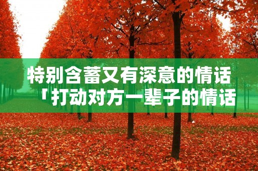 特别含蓄又有深意的情话「打动对方一辈子的情话」