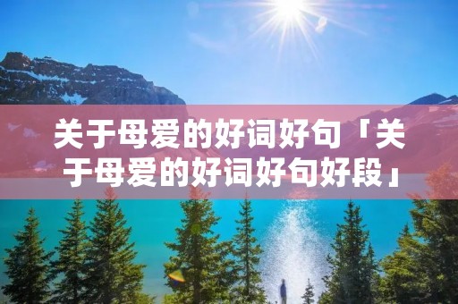 关于母爱的好词好句「关于母爱的好词好句好段」 关于母爱的好词好句「关于母爱的好词好句好段」