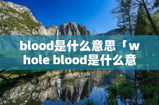 blood是什么意思「whole blood是什么意思」