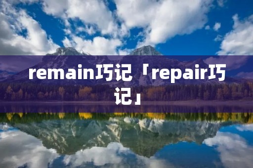 remain巧记「repair巧记」 remain巧记「repair巧记」