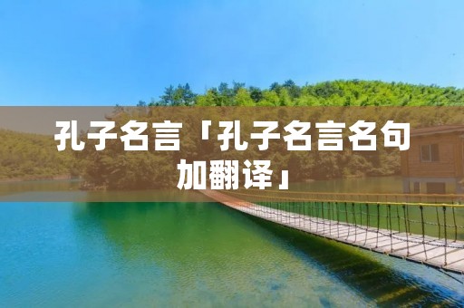 孔子名言「孔子名言名句加翻译」